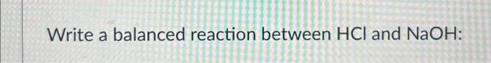 Solved Write a balanced reaction between HCl and NaOH : | Chegg.com