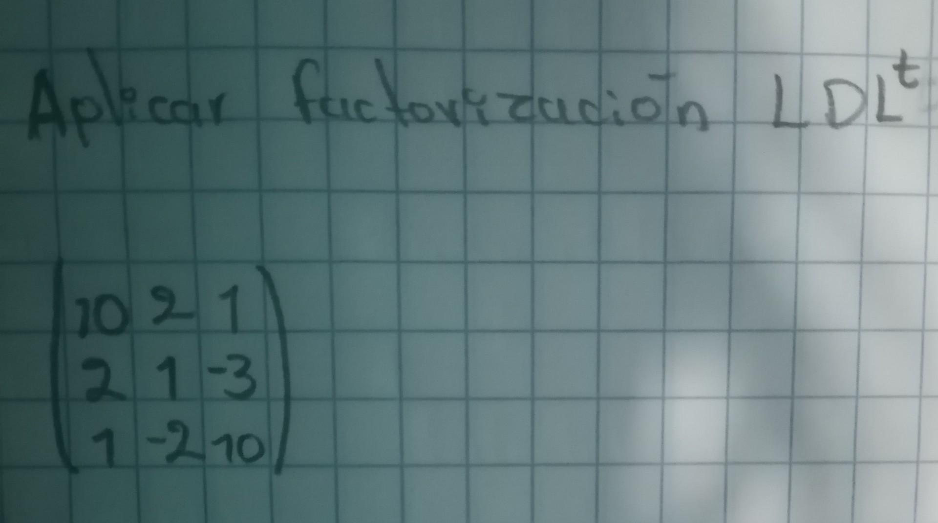 Aplicar factorización \( L D L^{t} \) \[ \left(\begin{array}{ccc} 10 & 2 & 1 \\ 2 & 1 & -3 \\ 1 & -2 & 10 \end{array}\right)