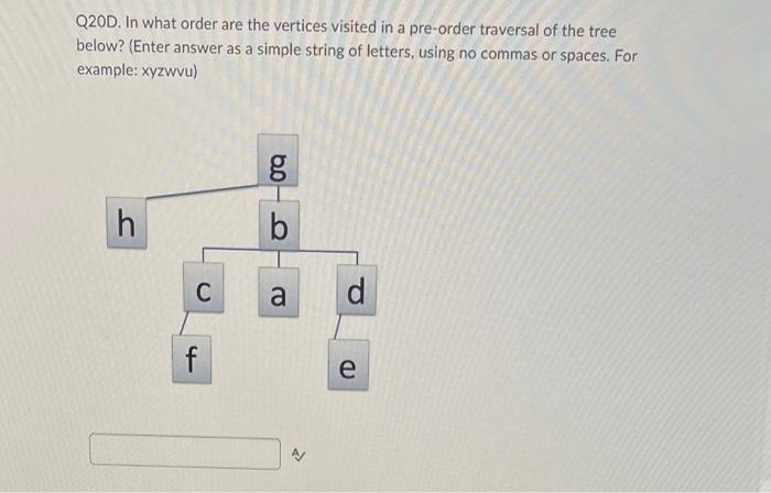 Q20D. In what order are the vertices visited in a pre-order traversal of the tree below? (Enter answer as a simple string of 