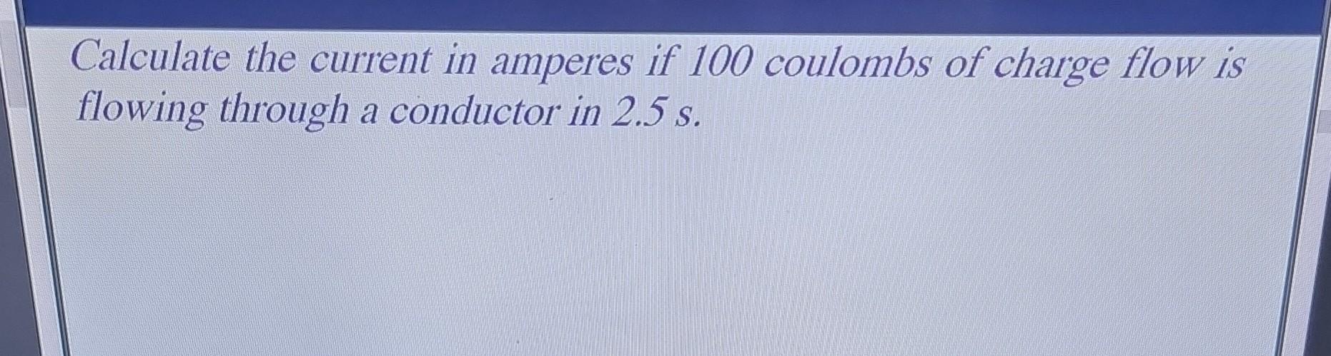 Solved Calculate the current in amperes if 100 coulombs of | Chegg.com