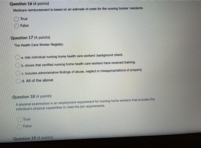 Question 16 (4 points) Medicare reimbursement is based on an estimate of costs for the nursing homes residents True False Qu