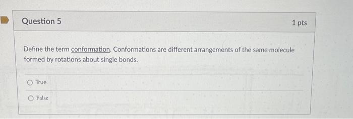 Define the term conformation. Conformations are different arrangements of the same molecule formed by rotations about single