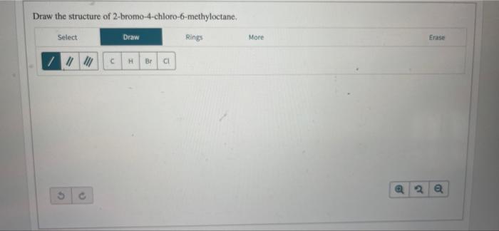 Draw the structure of 2-bromo-4-chloro-6-methyloctane,
Select
Draw
Rings
/ ||||||
HBr Cl
S
C
C
More
Erase
2 Q