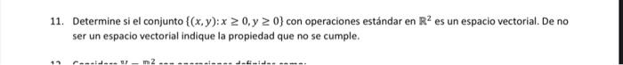 11. Determine si el conjunto \( \{(x, y): x \geq 0, y \geq 0\} \) con operaciones estándar en \( \mathbb{R}^{2} \) es un espa