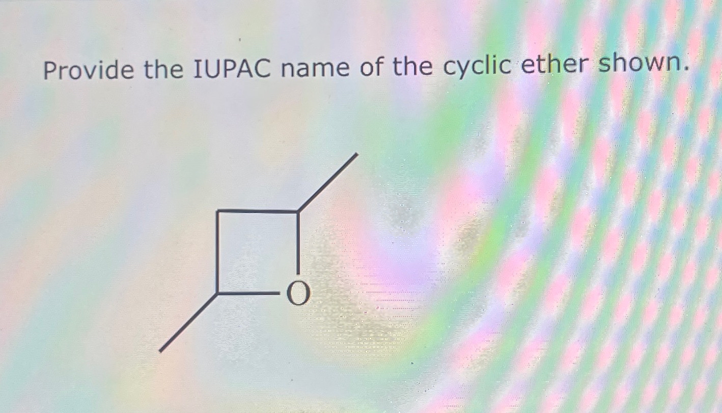 Solved Provide the IUPAC name of the cyclic ether shown. | Chegg.com