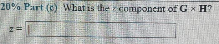 \( 20 \% \) Part (c) What is the \( z \) component of \( \mathbf{G} \times \mathbf{H} \) ?