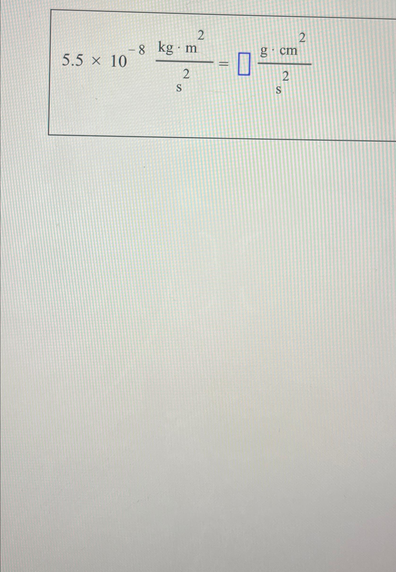 Solved 5.5×10-8kg*m2s2=g*cm2s2 | Chegg.com