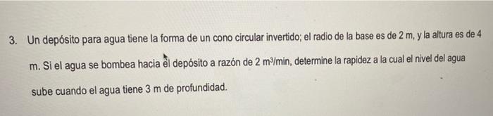 3. Un depósito para agua tiene la forma de un cono circular invertido; el radio de la base es de 2 m, y la altura es de 4 m.