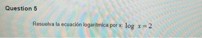 Resuelva la ecuación logarítmica por \( \mathrm{x}: \log x=2 \)