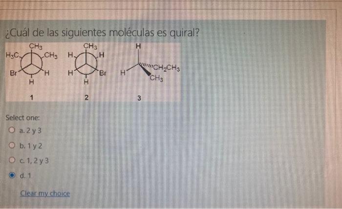 ¿Cuál de las siguientes moléculas es quiral? Select one: a. 2 y 3 b. 1 y 2 c. 1,2 y 3 d. 1 Clear my choice