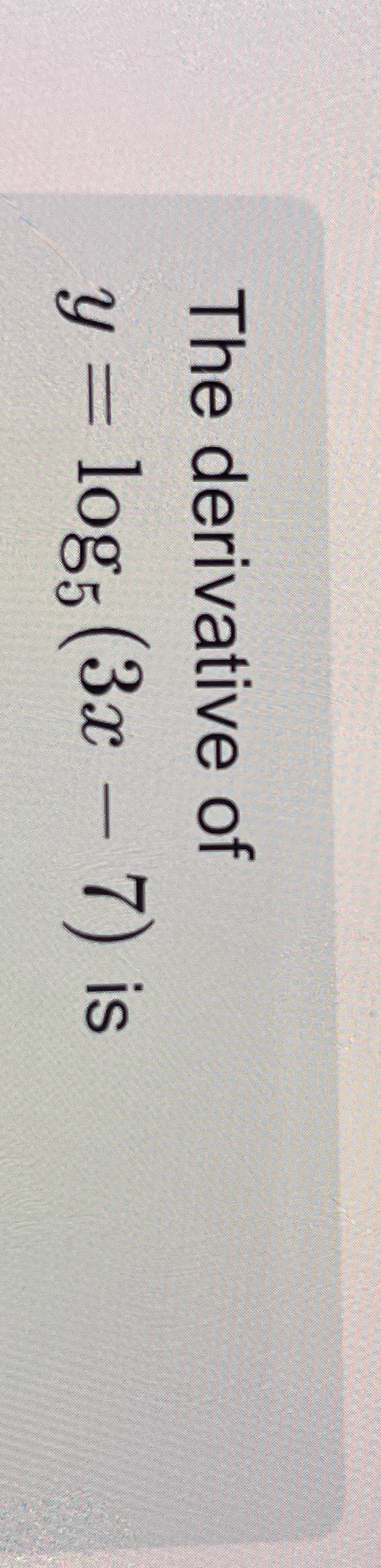 solved-the-derivative-of-y-log5-3x-7-is-chegg