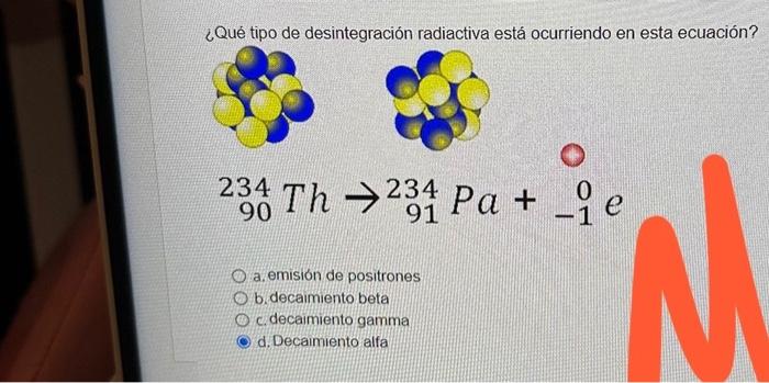 ¿Qué tipo de desintegración radiactiva está ocurriendo en esta ecuación? \[ { }_{90}^{234} \mathrm{Th} \rightarrow{ }_{91}^{2