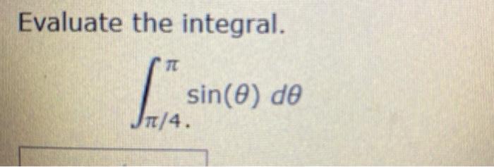 Evaluate the integral. TT sin(e) de TT/4. fi