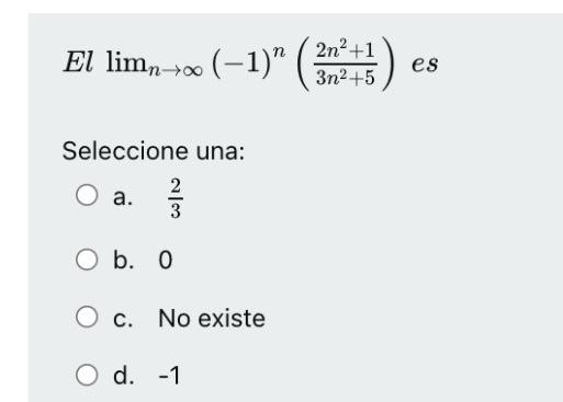 El \( \lim _{n \rightarrow \infty}(-1)^{n}\left(\frac{2 n^{2}+1}{3 n^{2}+5}\right) \) es Seleccione una: a. \( \frac{2}{3} \)