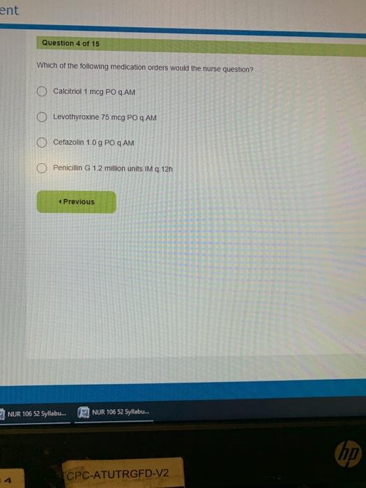 ent Question 4 of 15 Which of the following medication orders would the nurse question? O Calcitriol 1 mcg PO 2.AM Levothyrox