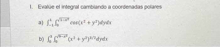 I. Evalủe el integral cambiando a coordenadas polares a) \( \int_{-1}^{1} \int_{0}^{\sqrt{1-x^{2}}} \cos \left(x^{2}+y^{2}\ri