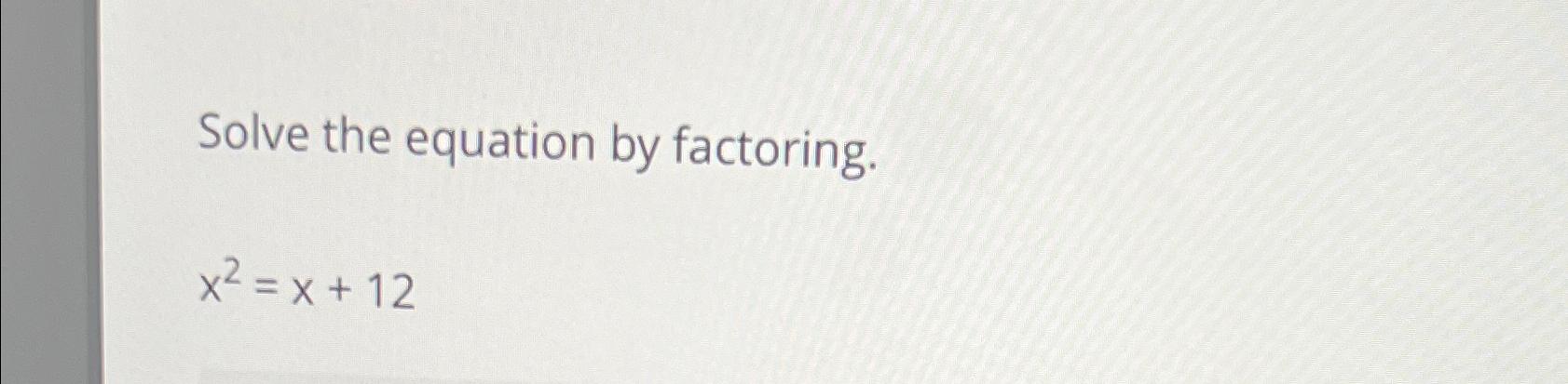 solved-solve-the-equation-by-factoring-x2-x-12-chegg