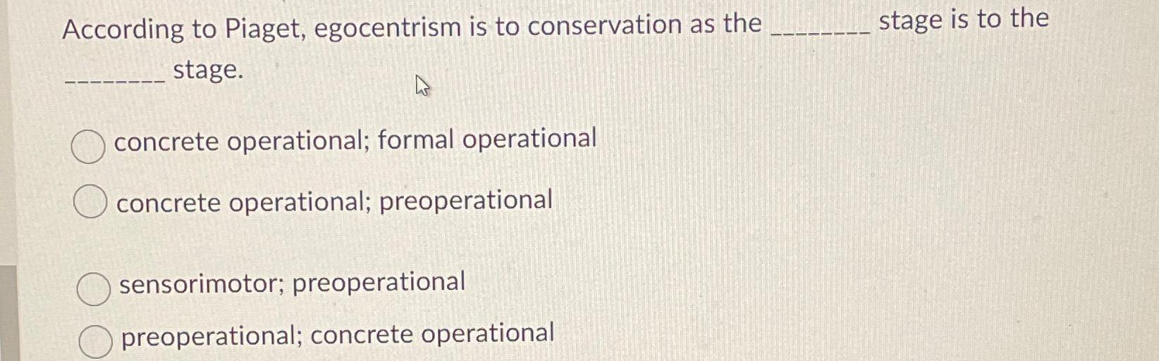 Solved According to Piaget egocentrism is to conservation Chegg