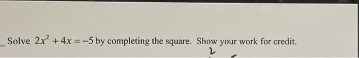 Solved Solve 2x² + 4x = -5 by completing the square. Show | Chegg.com