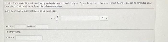 (1 point) The volume of the solid obtained by rotating the region bounded by \( y=e^{x}, y=\ln x, x=1 \), and \( x=3 \) about