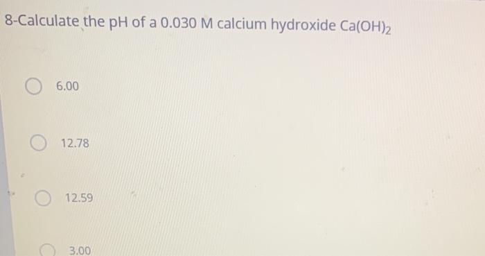 Solved 8-Calculate the pH of a 0.030 M calcium hydroxide | Chegg.com