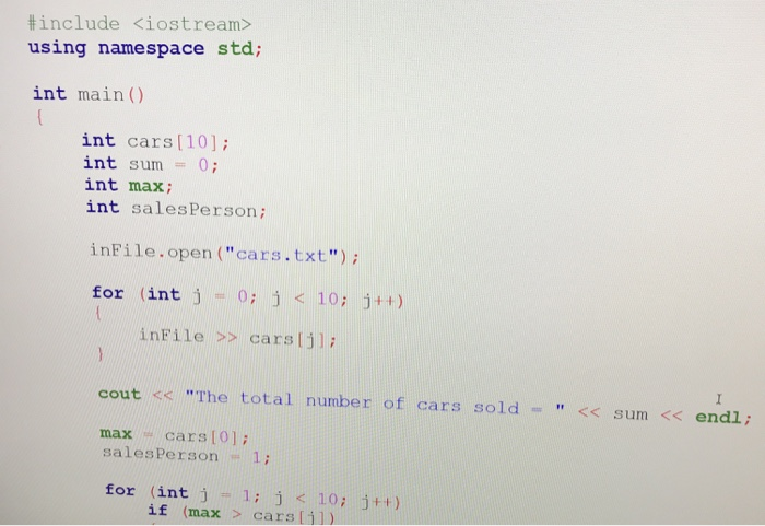 #include <iostream> using namespace std; int main() int cars [10]; int sum = 0; int max; int sales Person; inFile.open(cars.