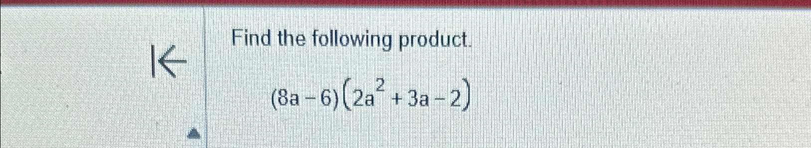 Solved Find the following product.(8a-6)(2a2+3a-2) | Chegg.com