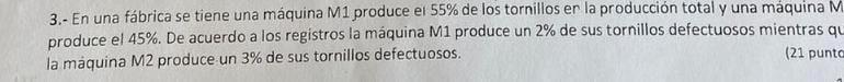 3.- En una fábrica se tiene una máquina \( M 1 \) produce el \( 55 \% \) de los tornillos er la producción total y una máquin