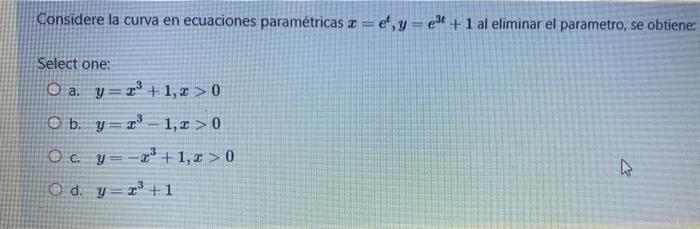 Considere la curva en ecuaciones paramétricas z=e, y=e3+1 al eliminar el parametro, se obtiene: Select one: O a. y=+1, 2 > 0