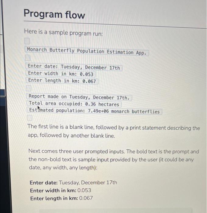 Here is a sample program run:
Monarch Butterfly Population Estimation App.
Enter date: Tuesday, December 17th
Enter width in 