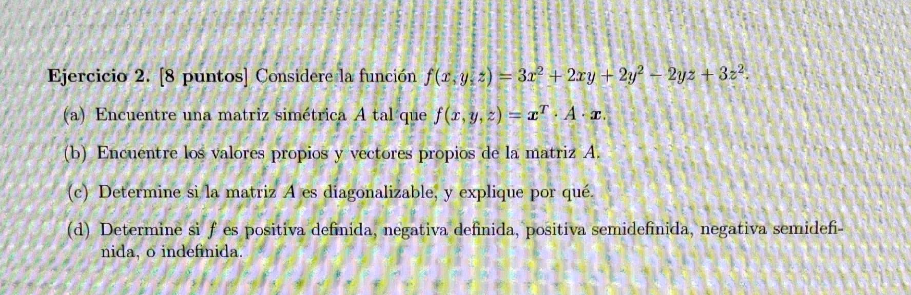 Ejercicio 2. [8 puntos] Considere la función \( f(x, y, z)=3 x^{2}+2 x y+2 y^{2}-2 y z+3 z^{2} \). (a) Encuentre una matriz s