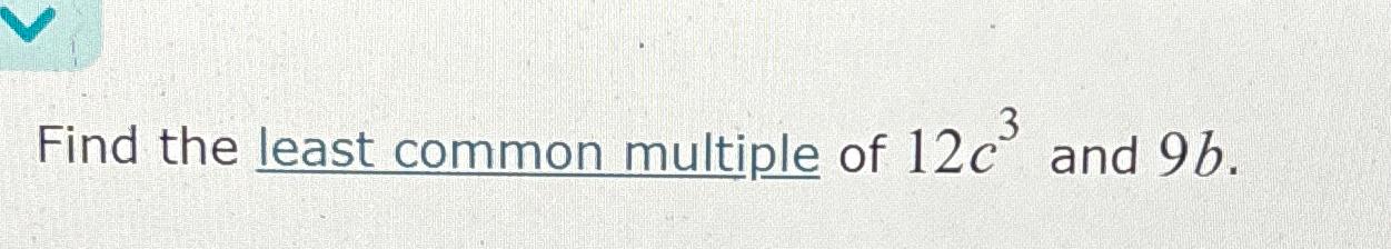 Find the least common multiple of 12c3 ﻿and 9b. | Chegg.com