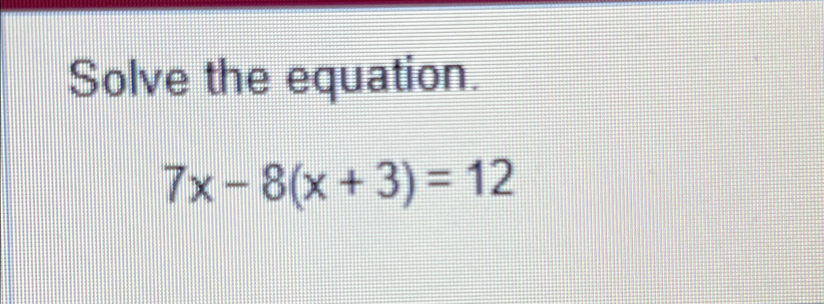 solve 7x 8 x 3 )= 12 3x