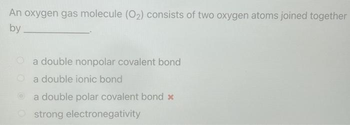 An oxygen gas molecule \( \left(\mathrm{O}_{2}\right) \) consists of two oxygen atoms joined together by
a double nonpolar co