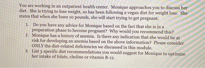 You are working in an outpatient health center. Monique approaches you to discuss her diet. She is trying to lose weight, so