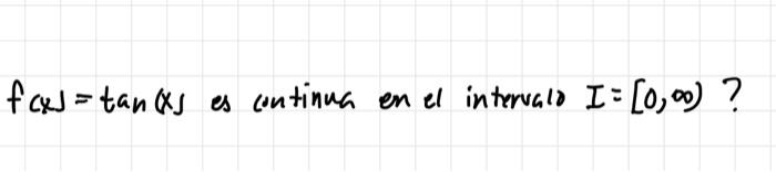 \( f(x)=\tan (x) \) es continua en el intervals \( I=[0, \infty) \) ?