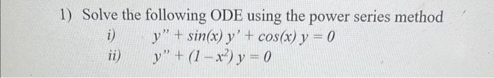 Solve the following ODE using the power series method i) \( y^{\prime \prime}+\sin (x) y^{\prime}+\cos (x) y=0 \) ii) \( y^{\