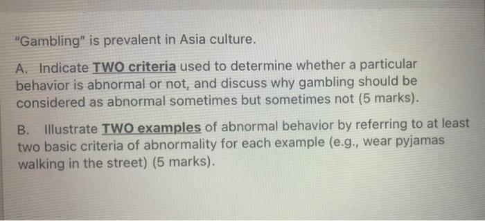 Gambling is prevalent in Asia culture.
A. Indicate TWO criteria used to determine whether a particular
behavior is abnormal
