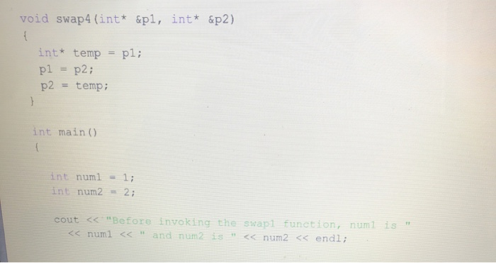 void swap 4 (int* &pl, int* &p2) int* temp = pl; pl = p2; p2 = temp; int main() int num1 = 1; int num2 = 2; cout << Before i