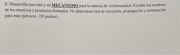 II. Desarrolla una ruta y un MECANISMO para la síntesis de ciclohexantiol. Escribe los nombres de los reactivos y productos f