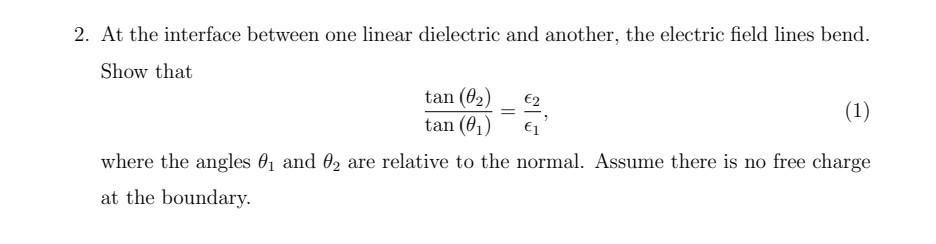 At the interface between one linear dielectric and another, the electric field lines bend.
Show that
\[
\frac{\tan \left(\the