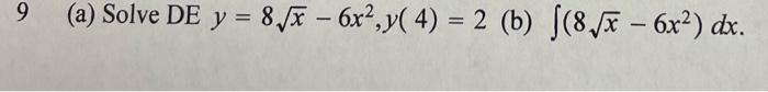 9 (a) Solve DE y = 8/8 – 6x2,y( 4) = 2 (b) ſ(8./x – 6x2) dx. -