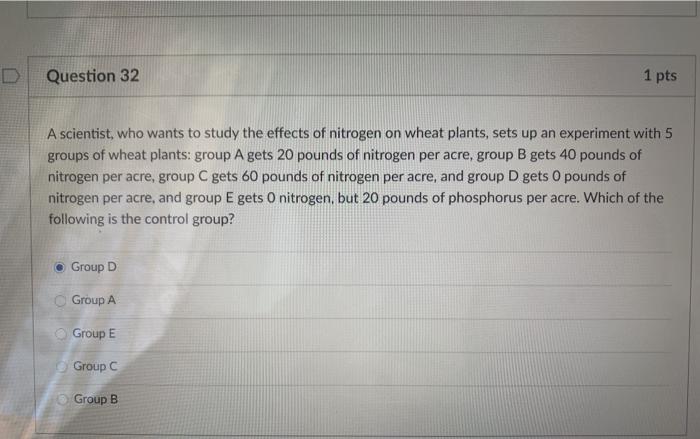 Question 32 1 pts A scientist, who wants to study the effects of nitrogen on wheat plants, sets up an experiment with 5 group