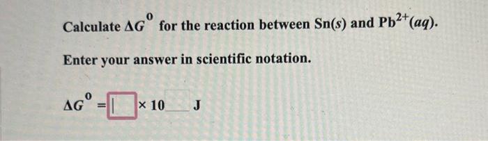 Solved Calculate ΔG0 for the reaction between Sn(s) and | Chegg.com