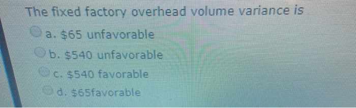 The fixed factory overhead volume variance is a. $65 | Chegg.com
