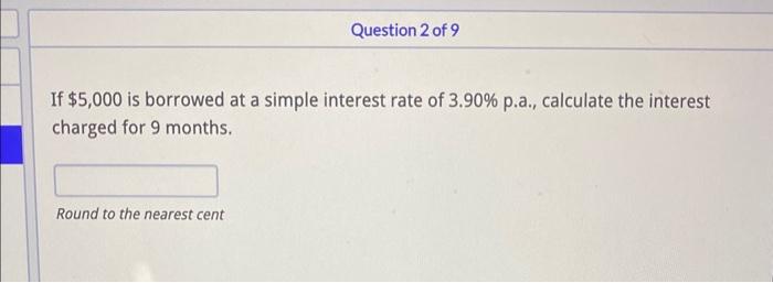 If \( \$ 5,000 \) is borrowed at a simple interest rate of \( 3.90 \% \) p.a., calculate the interest charged for 9 months.
R