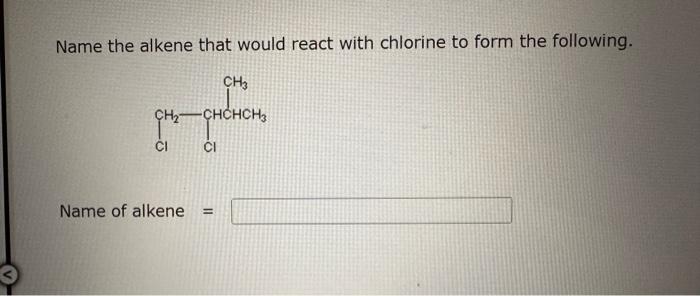 Name the alkene that would react with chlorine to form the following.
Name of alkene \( = \)