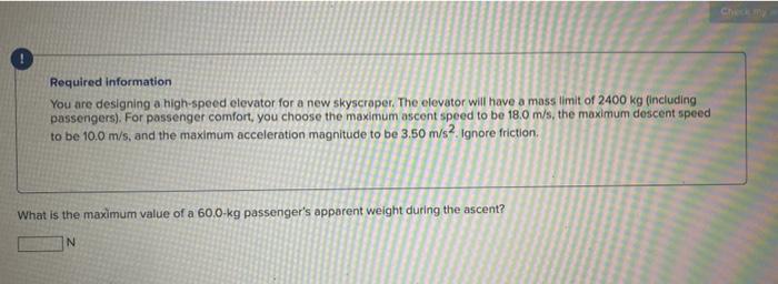 Required information
You are designing a high-speed elevator for a new skyscraper. The elevator will have a mass limit of 240