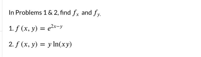 In Problems \( 1 \& 2 \), find \( f_{x} \) and \( f_{y} \). 1. \( f(x, y)=e^{2 x-y} \) 2. \( f(x, y)=y \ln (x y) \)