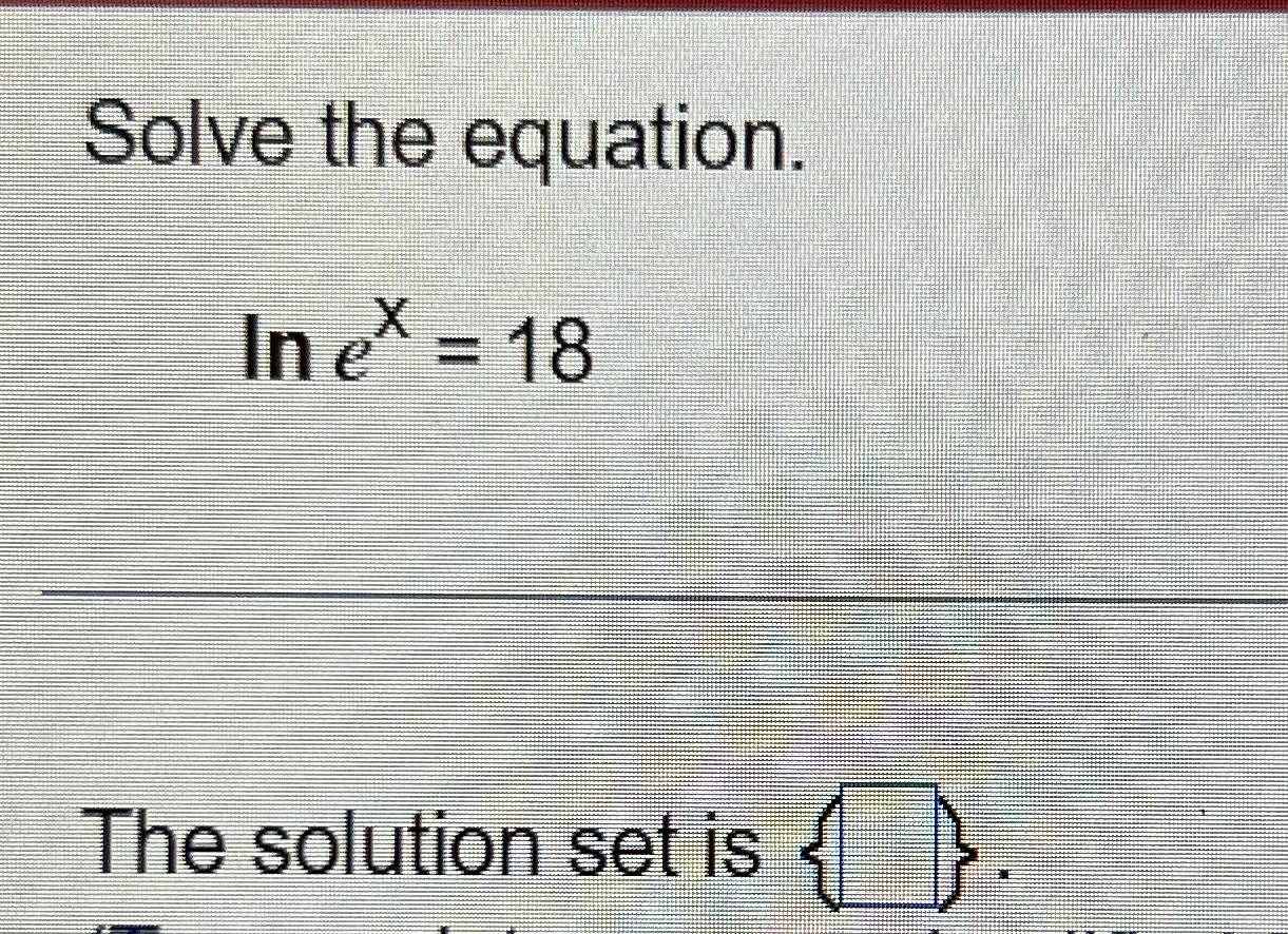 Solved Solve the equation.lnex=18The solution set is {} . | Chegg.com